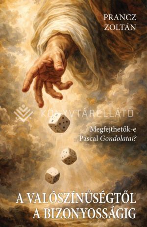 Kép: A valószínűségtől a bizonyosságig - Megfejthetők-e Pascal Gondolatai?