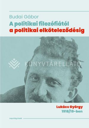Kép: A politikai filozófiától a politikai elköteleződésig - Lukács György 1918/19-ben