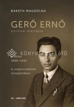 Kép: Gerő Ernő politikai életrajza. I. kötet, 1898–1944: A világforradalom szolgálatában
