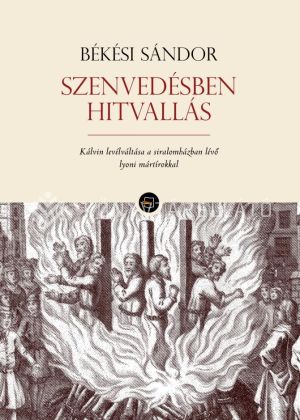 Kép: Szenvedésben hitvallás - Kálvin levélváltása a siralomházban lévő lyoni mártírokkal