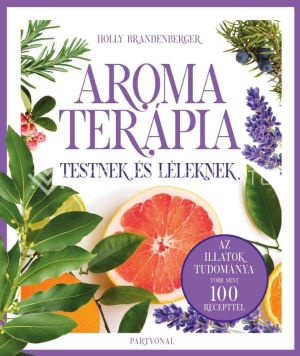 Kép: Aromaterápia testnek és léleknek - Az illatok legfrissebb kutatásokon alapuló tudománya több mint 100 recepttel
